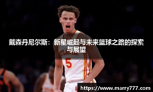 戴森丹尼尔斯:新星崛起与未来篮球之路的探索与展望
