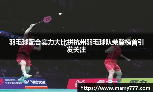 羽毛球配合实力大比拼杭州羽毛球队荣登榜首引发关注